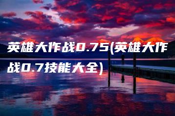 英雄大作战0.75(英雄大作战0.7技能大全) | ae插件合集