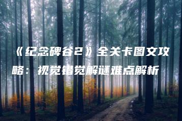 《纪念碑谷2》全关卡图文攻略：视觉错觉解谜难点解析 | ae插件合集