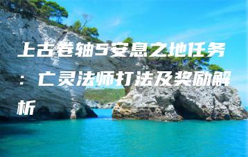上古卷轴5安息之地任务：亡灵法师打法及奖励解析 | ae插件合集