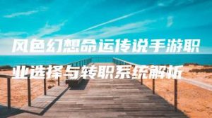 风色幻想命运传说手游职业选择与转职系统解析 | ae插件合集