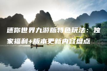 迷你世界九游版特色玩法：独家福利+版本更新内容盘点 | ae插件合集