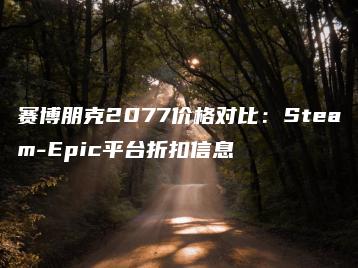 赛博朋克2077价格对比：Steam-Epic平台折扣信息 | ae插件合集