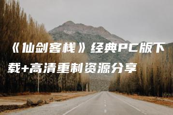 《仙剑客栈》经典PC版下载+高清重制资源分享 | ae插件合集