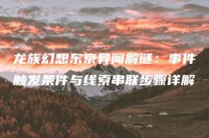 龙族幻想东京异闻解谜：事件触发条件与线索串联步骤详解 | ae插件合集