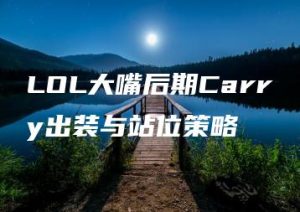 LOL大嘴后期Carry出装与站位策略 | ae插件合集
