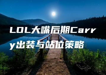 LOL大嘴后期Carry出装与站位策略 | ae插件合集
