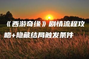 《西游奇缘》剧情流程攻略+隐藏结局触发条件 | ae插件合集