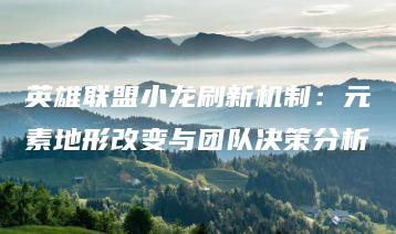 英雄联盟小龙刷新机制：元素地形改变与团队决策分析 | ae插件合集