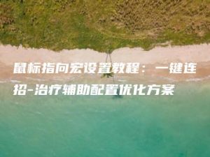 鼠标指向宏设置教程：一键连招-治疗辅助配置优化方案 | ae插件合集