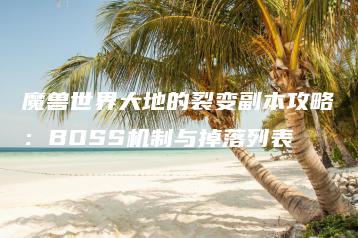 魔兽世界大地的裂变副本攻略：BOSS机制与掉落列表 | ae插件合集