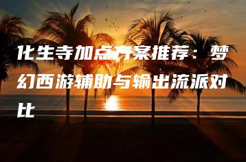 化生寺加点方案推荐：梦幻西游辅助与输出流派对比 | ae插件合集