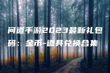 问道手游2023最新礼包码：金币-道具兑换合集 | ae插件合集