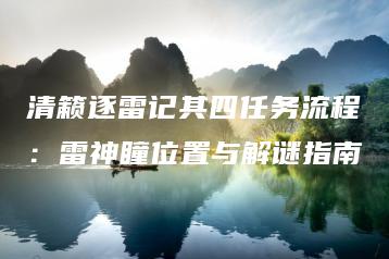 清籁逐雷记其四任务流程：雷神瞳位置与解谜指南 | ae插件合集