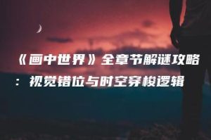 《画中世界》全章节解谜攻略：视觉错位与时空穿梭逻辑 | ae插件合集