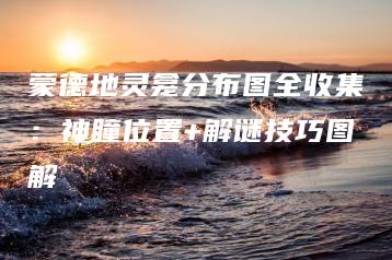 蒙德地灵龛分布图全收集：神瞳位置+解谜技巧图解 | ae插件合集