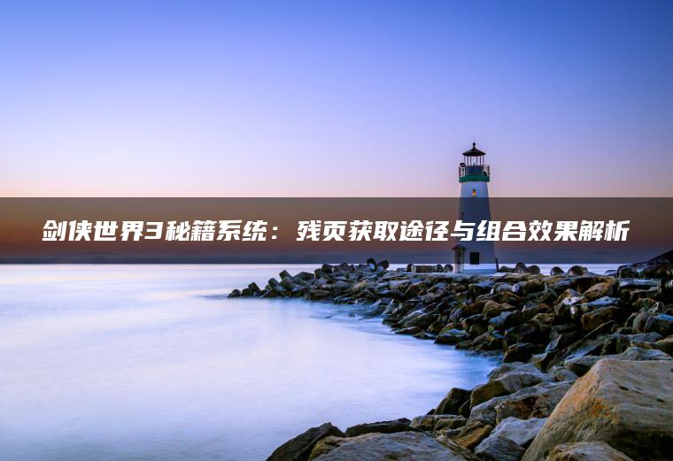 剑侠世界3秘籍系统：残页获取途径与组合效果解析