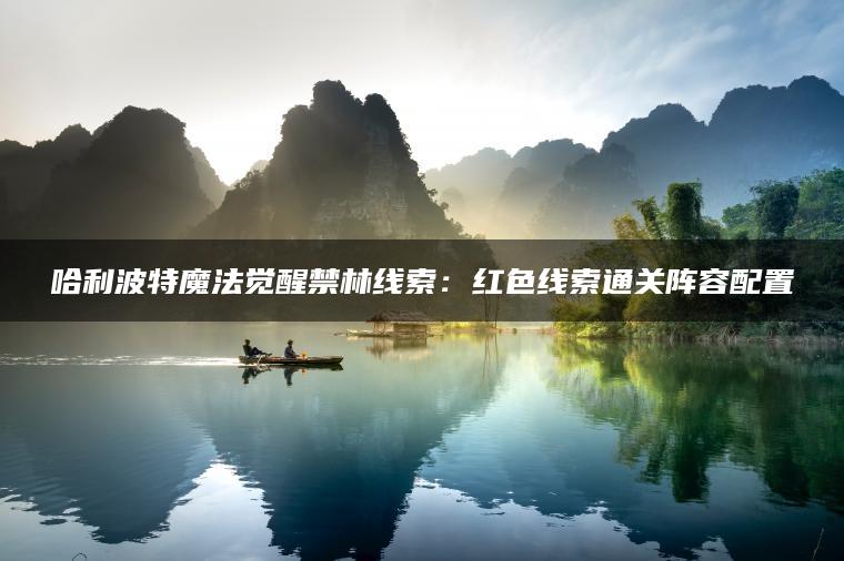 图片[1] | 哈利波特魔法觉醒禁林线索：红色线索通关阵容配置 | ae插件合集