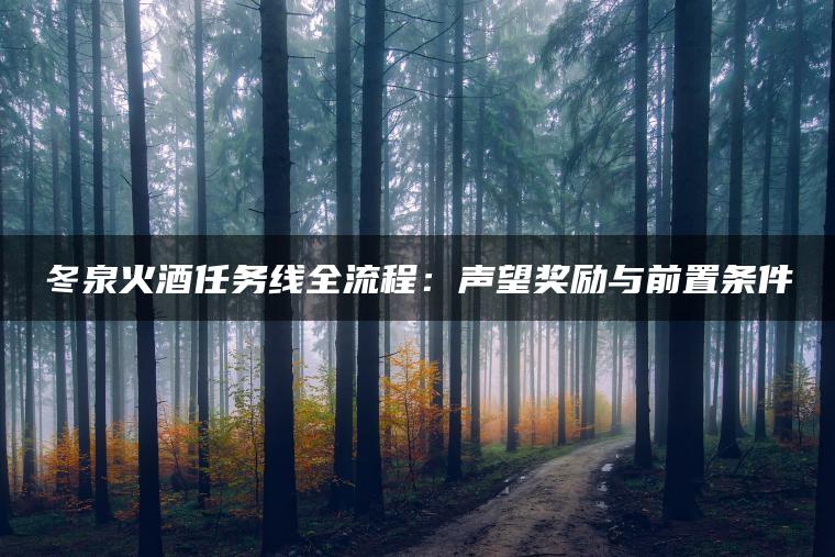 冬泉火酒任务线全流程：声望奖励与前置条件