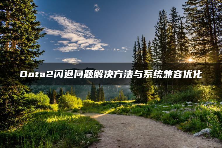 图片[1] | Dota2闪退问题解决方法与系统兼容优化 | ae插件合集