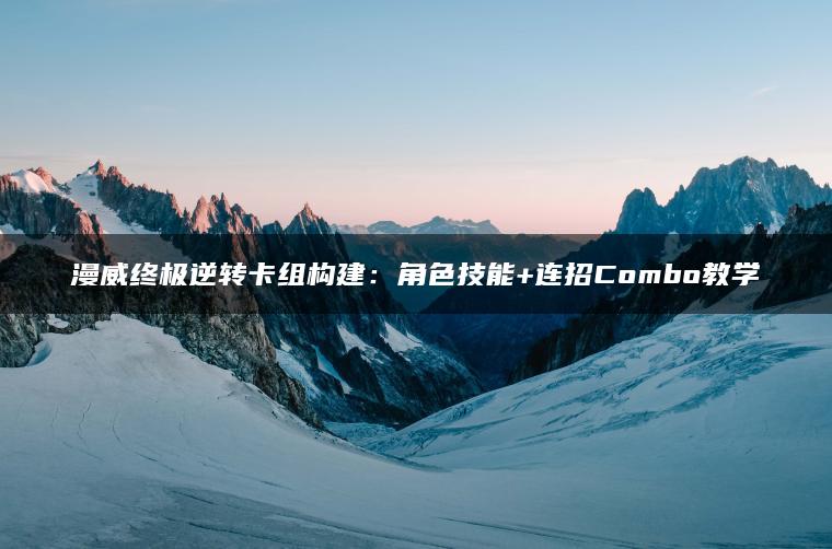 漫威终极逆转卡组构建：角色技能+连招Combo教学