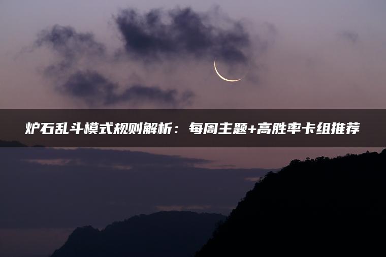 炉石乱斗模式规则解析：每周主题+高胜率卡组推荐