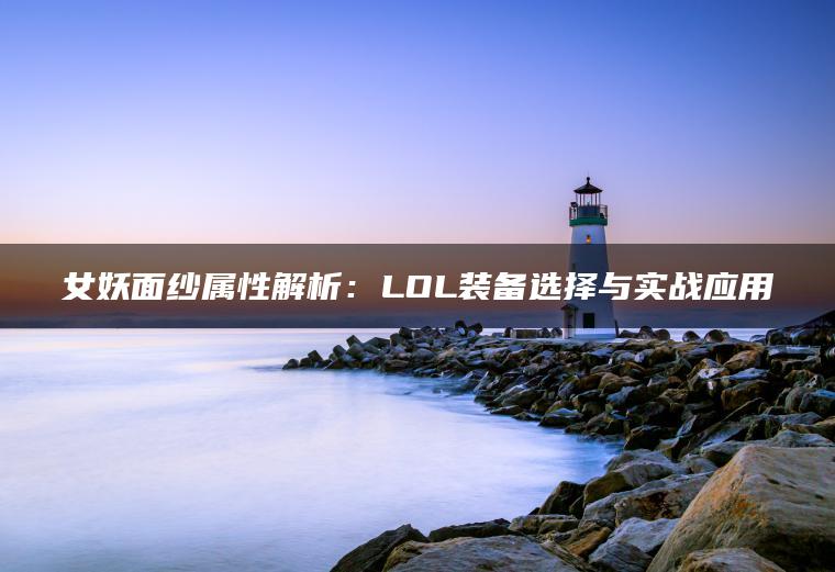 女妖面纱属性解析：LOL装备选择与实战应用