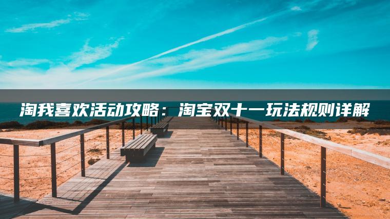 淘我喜欢活动攻略：淘宝双十一玩法规则详解