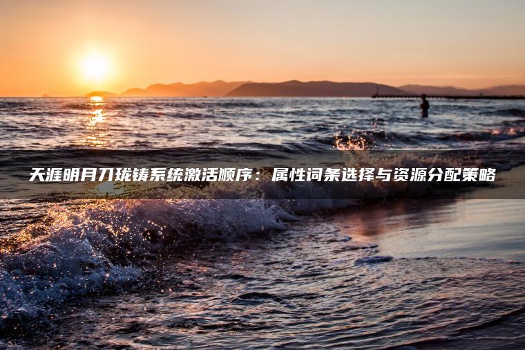天涯明月刀珑铸系统激活顺序：属性词条选择与资源分配策略