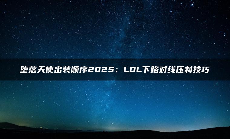 堕落天使出装顺序2025：LOL下路对线压制技巧