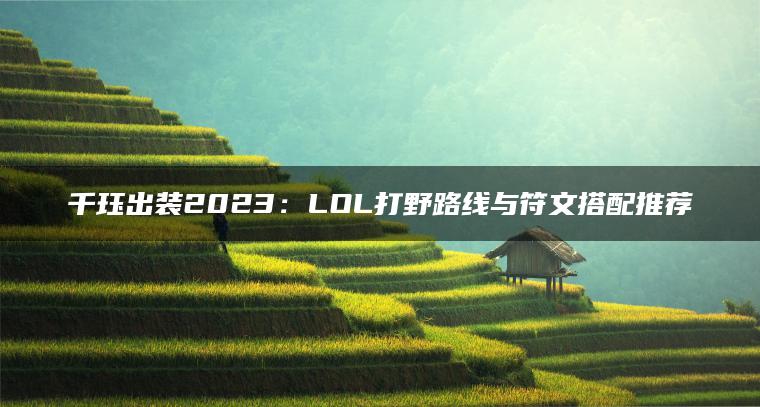 千珏出装2023：LOL打野路线与符文搭配推荐