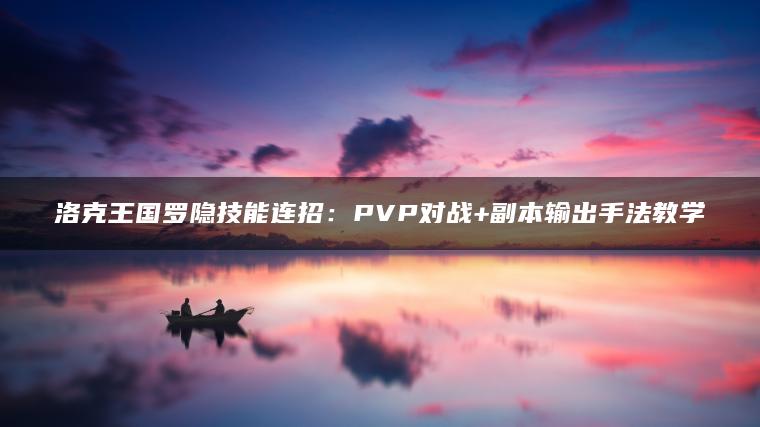 洛克王国罗隐技能连招：PVP对战+副本输出手法教学