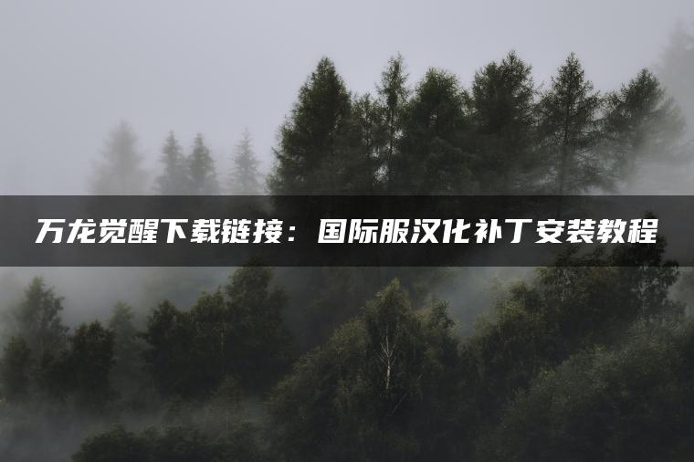 万龙觉醒下载链接：国际服汉化补丁安装教程