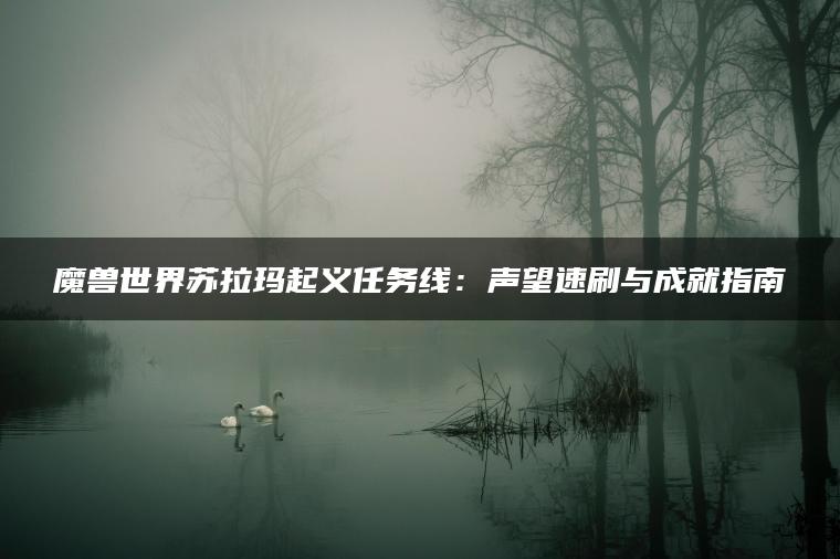 魔兽世界苏拉玛起义任务线：声望速刷与成就指南