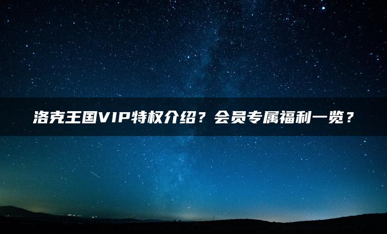 洛克王国VIP特权介绍？会员专属福利一览？