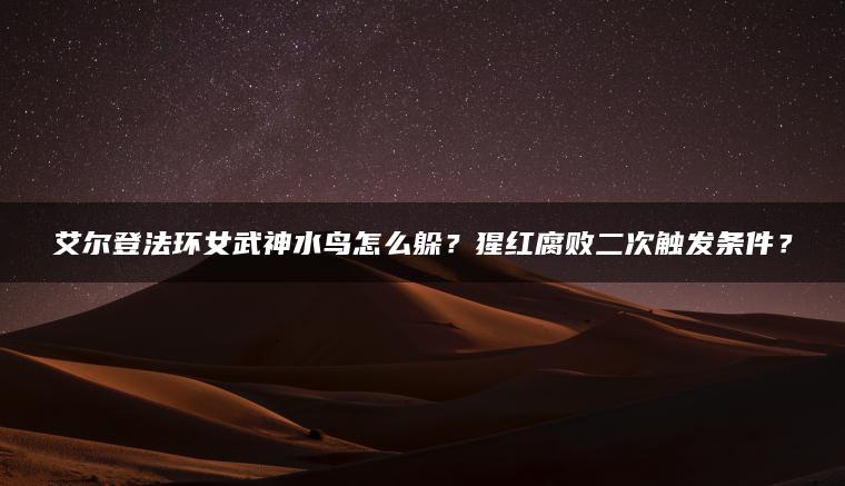 艾尔登法环女武神水鸟怎么躲？猩红腐败二次触发条件？