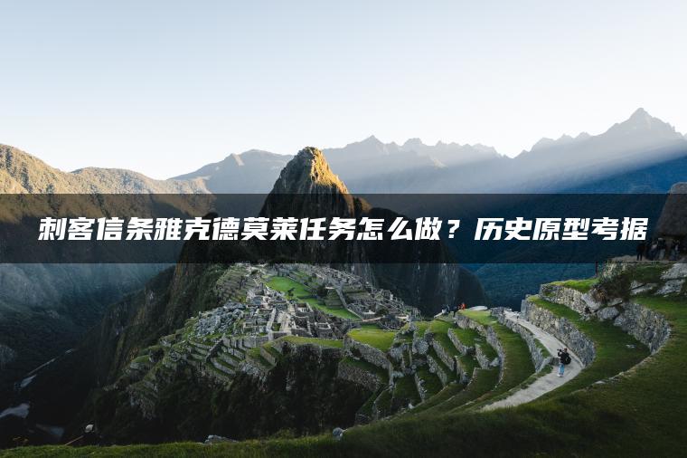 刺客信条雅克德莫莱任务怎么做？历史原型考据