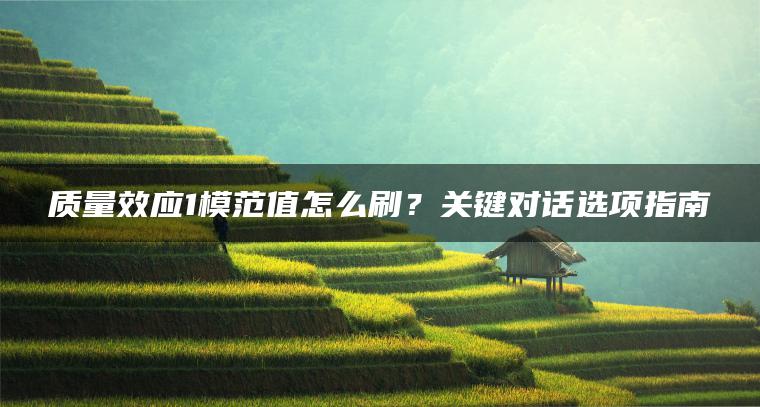 质量效应1模范值怎么刷？关键对话选项指南