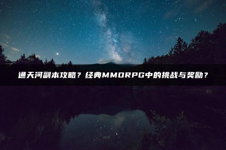 通天河副本攻略？经典MMORPG中的挑战与奖励？