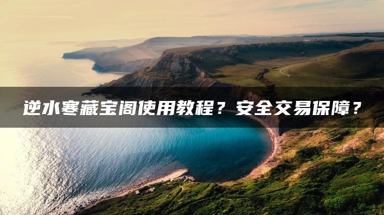 逆水寒藏宝阁使用教程？安全交易保障？