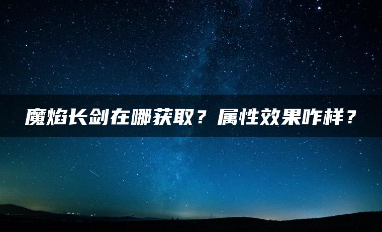 魔焰长剑在哪获取？属性效果咋样？