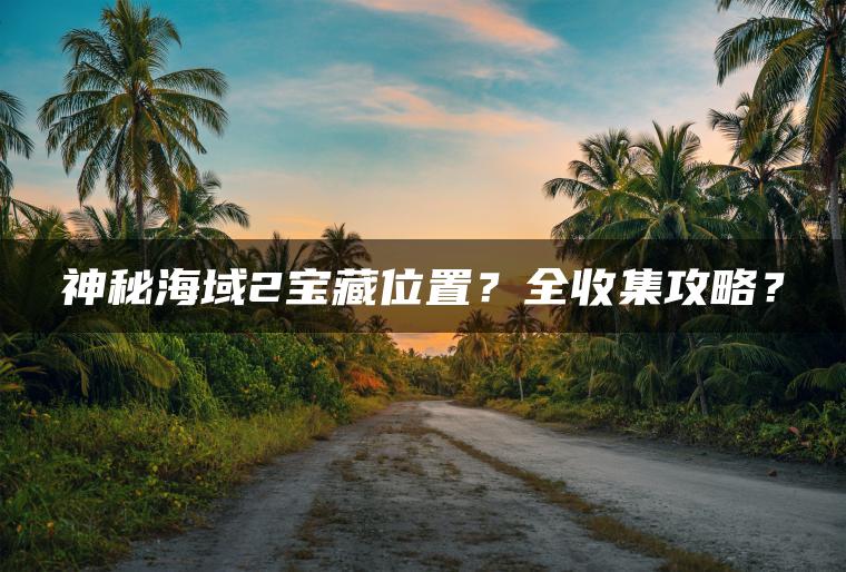 神秘海域2宝藏位置？全收集攻略？