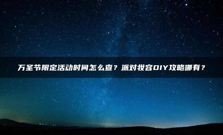 万圣节限定活动时间怎么查？派对妆容DIY攻略哪有？