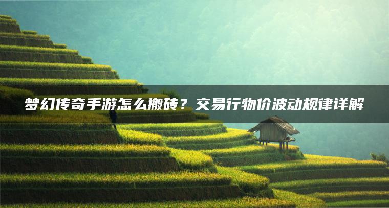 梦幻传奇手游怎么搬砖？交易行物价波动规律详解