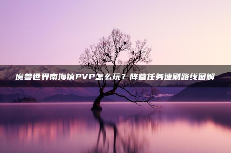 魔兽世界南海镇PVP怎么玩？阵营任务速刷路线图解