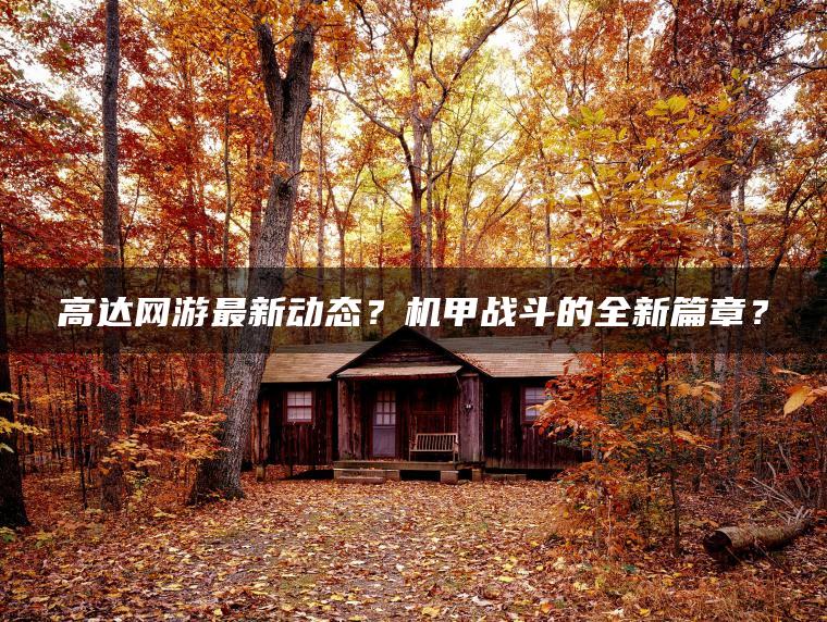 高达网游最新动态？机甲战斗的全新篇章？