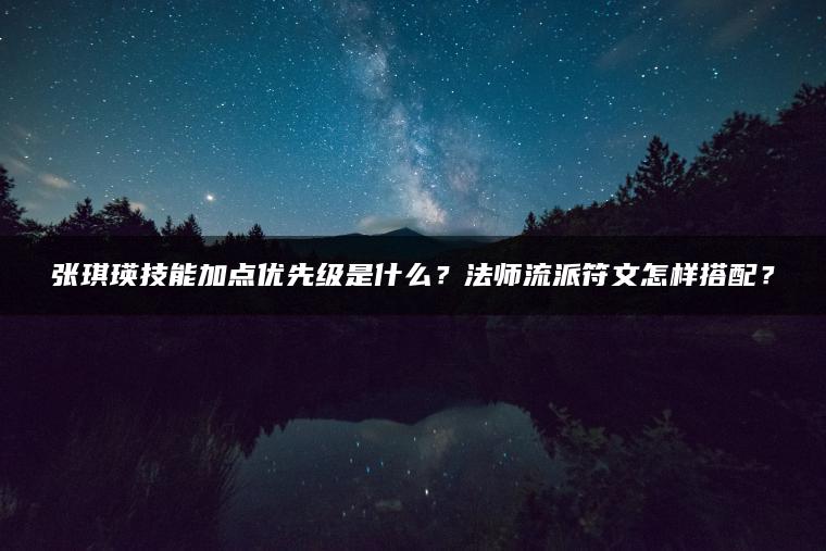 张琪瑛技能加点优先级是什么？法师流派符文怎样搭配？