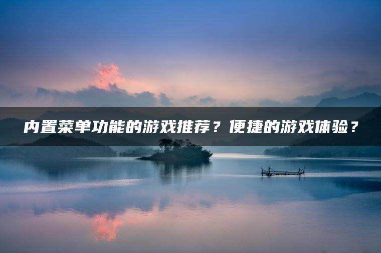 内置菜单功能的游戏推荐？便捷的游戏体验？