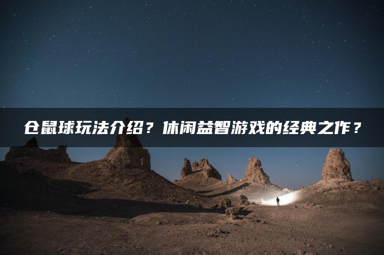 仓鼠球玩法介绍？休闲益智游戏的经典之作？