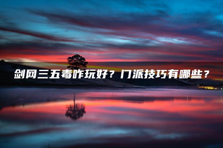 剑网三五毒咋玩好？门派技巧有哪些？