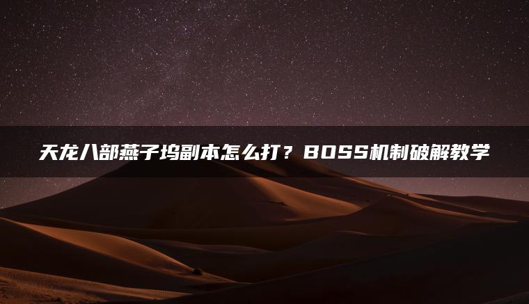 天龙八部燕子坞副本怎么打？BOSS机制破解教学